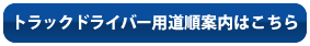 トラックドライバー用道順案内はこちら